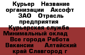 Курьер › Название организации ­ Аксофт, ЗАО › Отрасль предприятия ­ Курьерская служба › Минимальный оклад ­ 1 - Все города Работа » Вакансии   . Алтайский край,Славгород г.